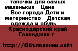 тапочки для самых маленьких › Цена ­ 100 - Все города Дети и материнство » Детская одежда и обувь   . Краснодарский край,Геленджик г.